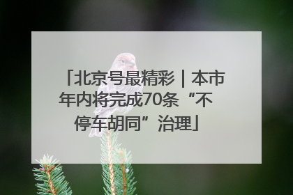北京号最精彩｜本市年内将完成70条“不停车胡同”治理