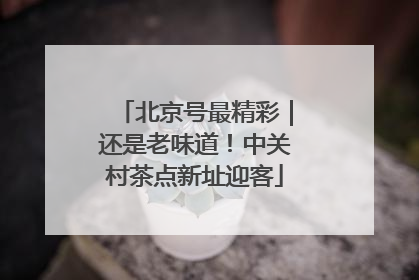北京号最精彩｜还是老味道！中关村茶点新址迎客