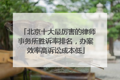 北京十大最厉害的律师事务所胜诉率排名，办案效率高诉讼成本低