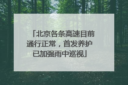北京各条高速目前通行正常，首发养护已加强雨中巡视