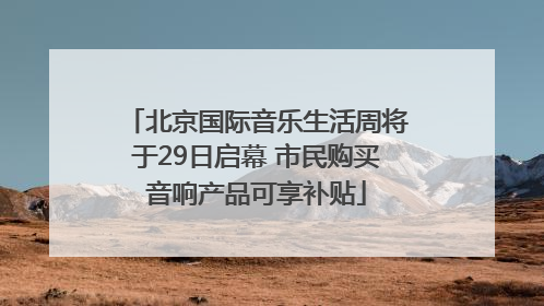 北京国际音乐生活周将于29日启幕 市民购买音响产品可享补贴