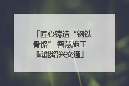 匠心铸造“钢铁骨骼” 智慧施工赋能绍兴交通