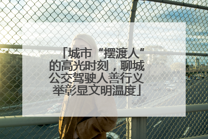 城市“摆渡人”的高光时刻，聊城公交驾驶人善行义举彰显文明温度