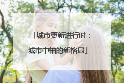 城市更新进行时：城市中轴的新格局