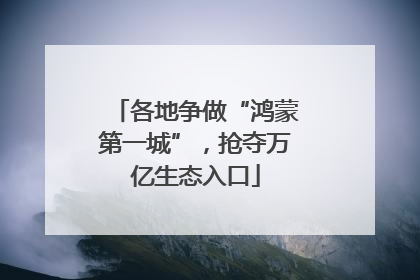 各地争做“鸿蒙第一城”，抢夺万亿生态入口