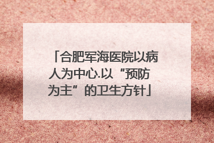 合肥军海医院以病人为中心.以“预防为主”的卫生方针