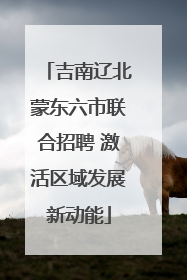 吉南辽北蒙东六市联合招聘 激活区域发展新动能