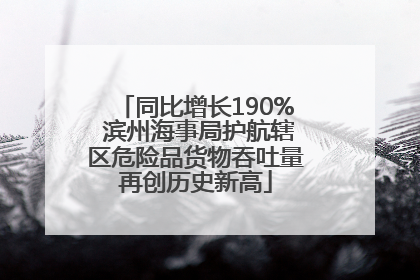 同比增长190% 滨州海事局护航辖区危险品货物吞吐量再创历史新高