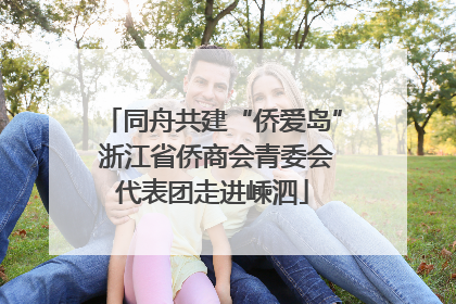 同舟共建“侨爱岛” 浙江省侨商会青委会代表团走进嵊泗