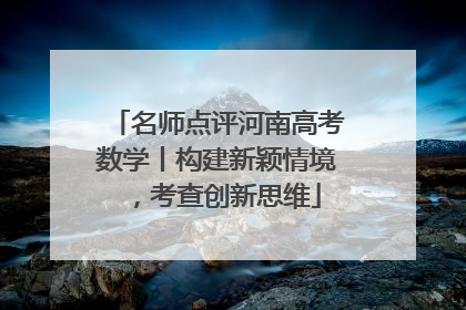 名师点评河南高考数学丨构建新颖情境，考查创新思维