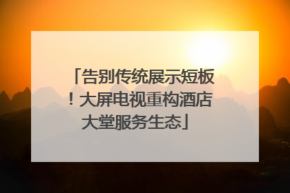 告别传统展示短板！大屏电视重构酒店大堂服务生态