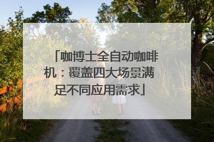 咖博士全自动咖啡机：覆盖四大场景满足不同应用需求
