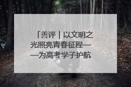 善评｜以文明之光照亮青春征程——为高考学子护航新时代成长之路