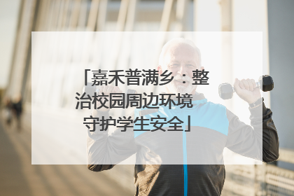 嘉禾普满乡：整治校园周边环境 守护学生安全