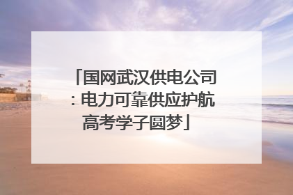 国网武汉供电公司：电力可靠供应护航高考学子圆梦