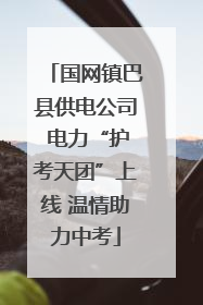 国网镇巴县供电公司 电力“护考天团”上线 温情助力中考