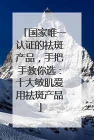 国家唯一认证的祛斑产品，手把手教你选：十大敏肌爱用祛斑产品