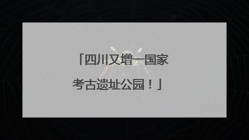 四川又增一国家考古遗址公园！