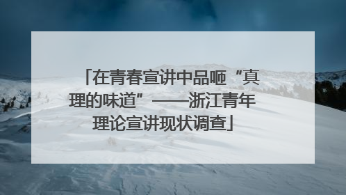 在青春宣讲中品咂“真理的味道”——浙江青年理论宣讲现状调查