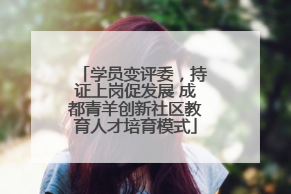 学员变评委，持证上岗促发展 成都青羊创新社区教育人才培育模式