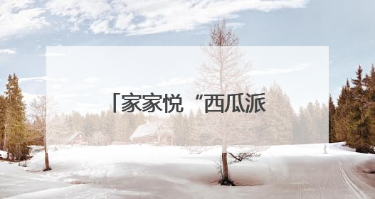 家家悦“西瓜派对”甜蜜开启，威海五店联动打造亲子消暑新体验
