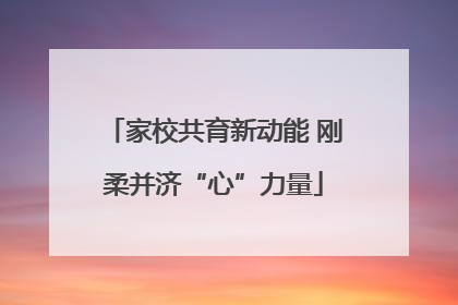 家校共育新动能 刚柔并济“心”力量