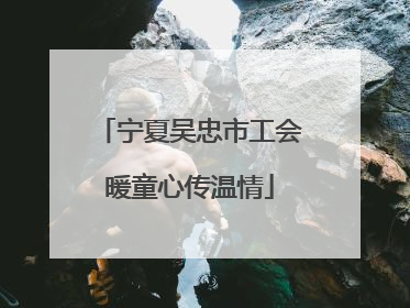 宁夏吴忠市工会暖童心传温情