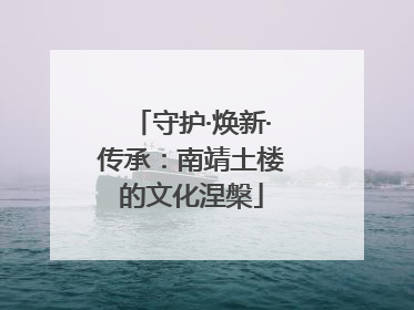 守护·焕新·传承：南靖土楼的文化涅槃