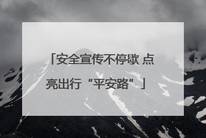 安全宣传不停歇 点亮出行“平安路”