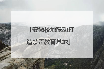 安徽校地联动打造禁毒教育基地