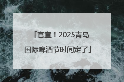 官宣！2025青岛国际啤酒节时间定了