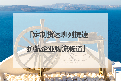 定制货运班列提速 护航企业物流畅通