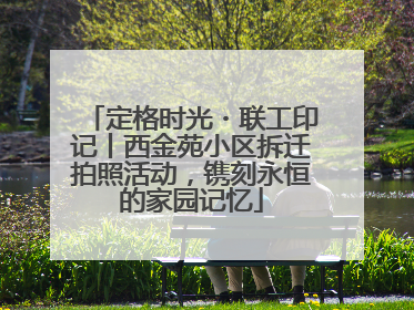 定格时光・联工印记丨西金苑小区拆迁拍照活动，镌刻永恒的家园记忆