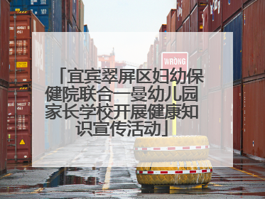 宜宾翠屏区妇幼保健院联合一曼幼儿园家长学校开展健康知识宣传活动