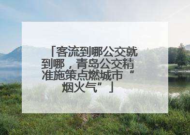 客流到哪公交就到哪，青岛公交精准施策点燃城市“烟火气”