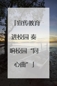 宣传教育进校园 奏响校园“同心曲”