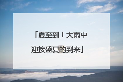 夏至到！大雨中迎接盛夏的到来