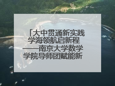 大中贯通新实践 学海领航启新程——南京大学数学学院导师团赋能新海初级中学九年级学子生涯规划