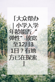 大众帮办｜小学入学年龄能否“弹性”放宽至12月31日？有地方已在探索