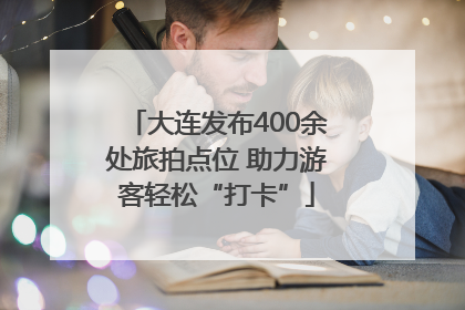 大连发布400余处旅拍点位 助力游客轻松“打卡”