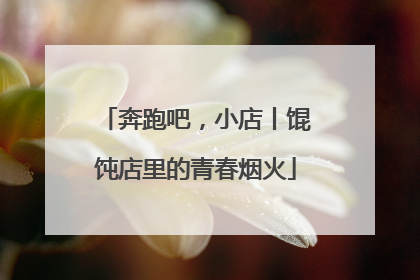 奔跑吧，小店丨馄饨店里的青春烟火