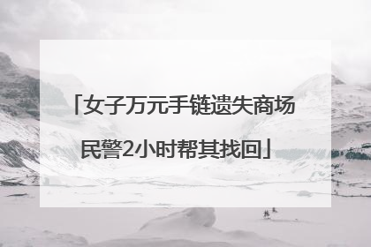 女子万元手链遗失商场 民警2小时帮其找回