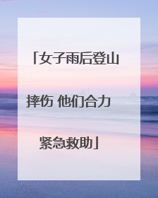 女子雨后登山摔伤 他们合力紧急救助