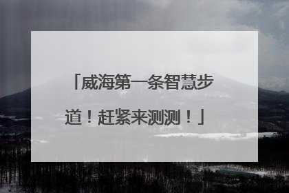 威海第一条智慧步道！赶紧来测测！