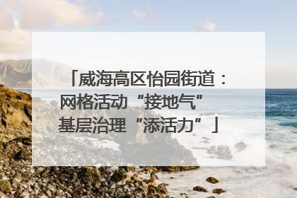 威海高区怡园街道：网格活动“接地气” 基层治理“添活力”