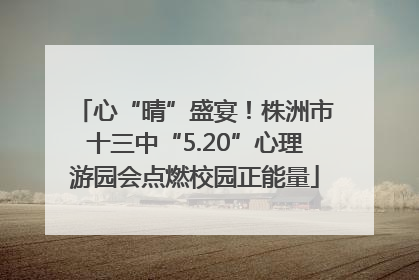 心“晴”盛宴！株洲市十三中“5.20”心理游园会点燃校园正能量