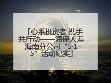 心系投资者 携手共行动——海保人寿海南分公司“5·15”活动纪实