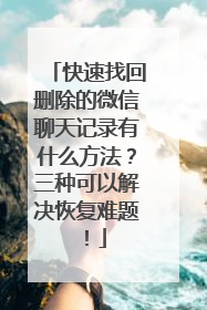 快速找回删除的微信聊天记录有什么方法？三种可以解决恢复难题！