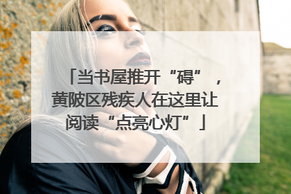 当书屋推开“碍”，黄陂区残疾人在这里让阅读“点亮心灯”