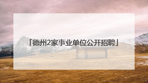 德州2家事业单位公开招聘